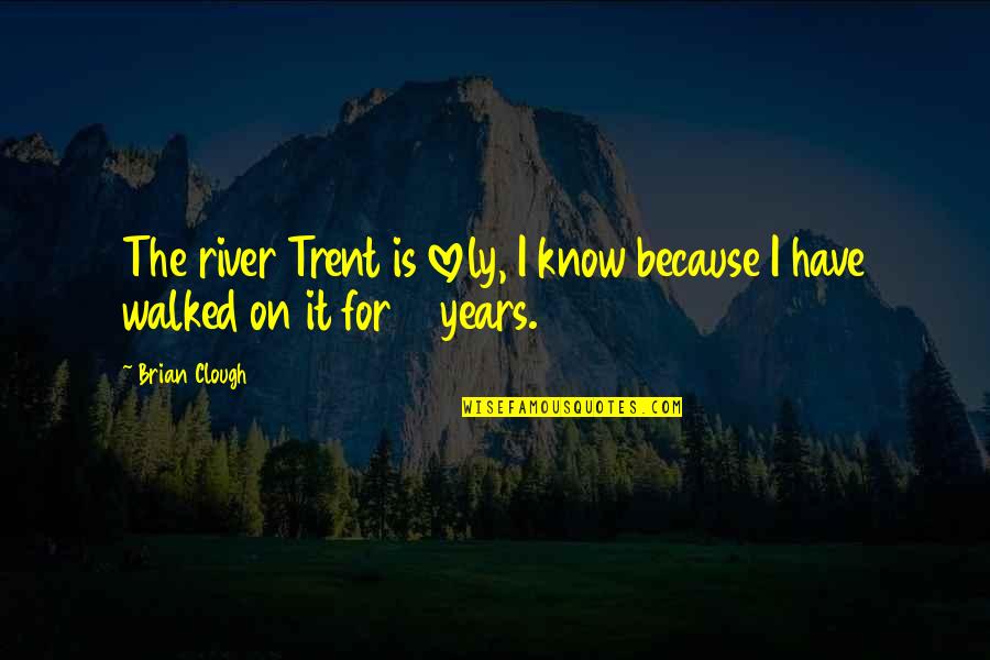 Lovely Quotes By Brian Clough: The river Trent is lovely, I know because