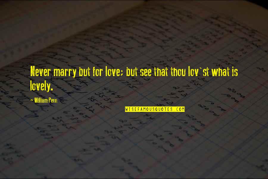 Lovely Quotes By William Penn: Never marry but for love; but see that