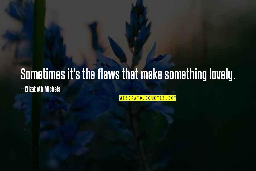 Lovely Quotes Quotes By Elizabeth Michels: Sometimes it's the flaws that make something lovely.