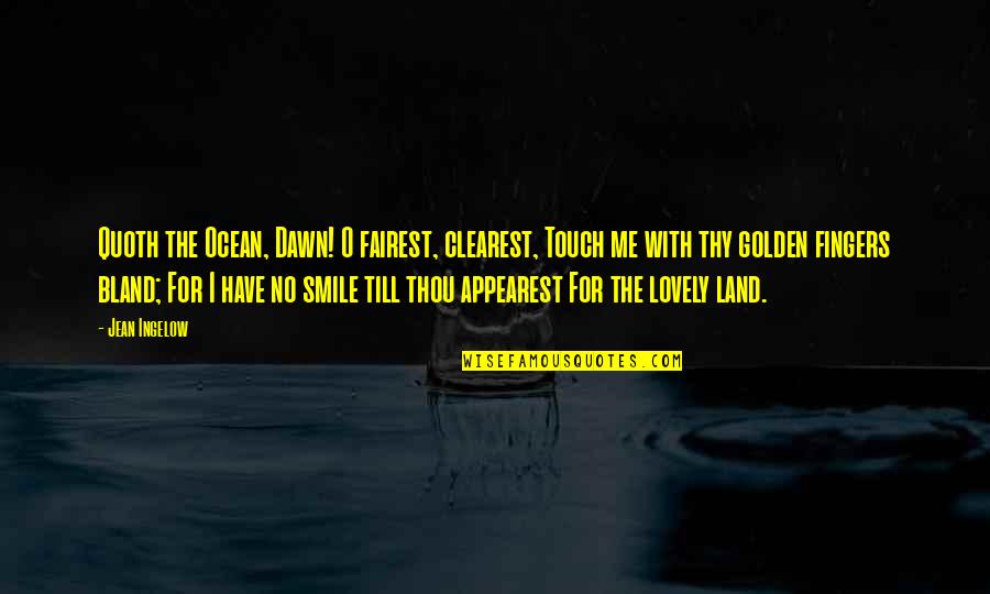 Lovely Smile Quotes By Jean Ingelow: Quoth the Ocean, Dawn! O fairest, clearest, Touch