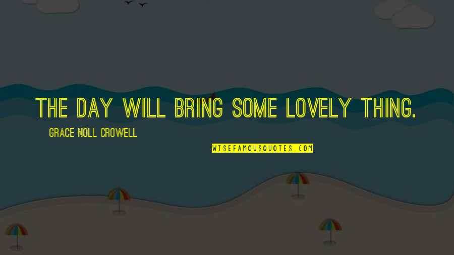 Lovely Things Quotes By Grace Noll Crowell: The day will bring some lovely thing.