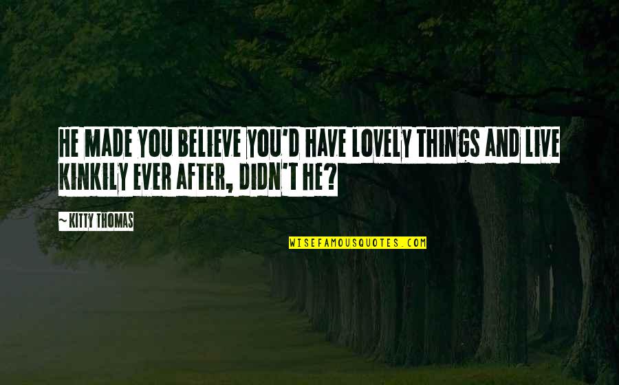 Lovely Things Quotes By Kitty Thomas: He made you believe you'd have lovely things