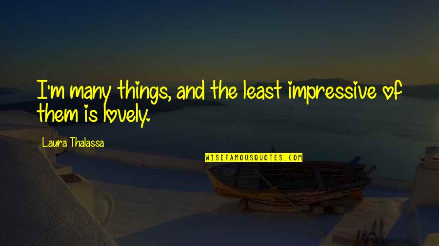 Lovely Things Quotes By Laura Thalassa: I'm many things, and the least impressive of