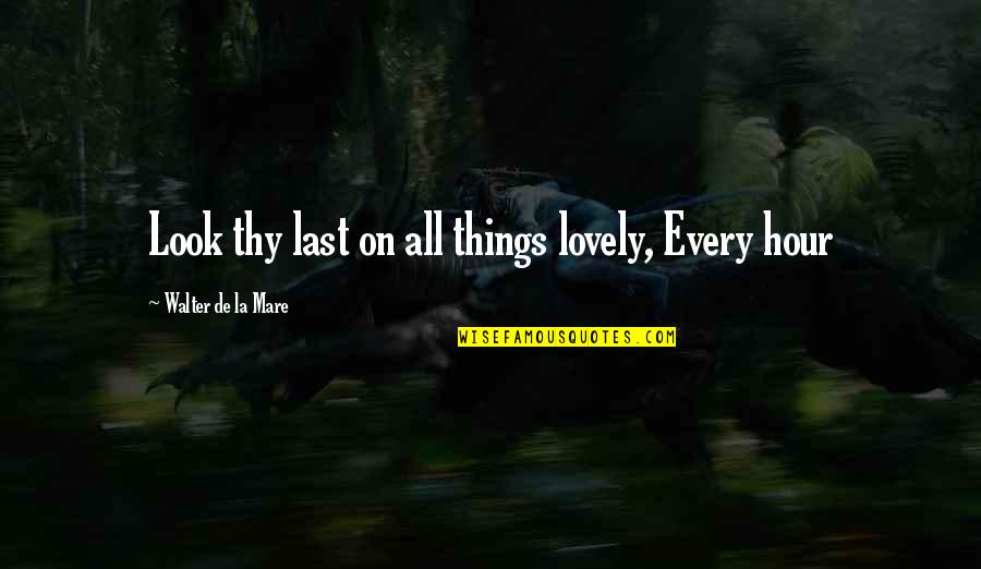 Lovely Things Quotes By Walter De La Mare: Look thy last on all things lovely, Every