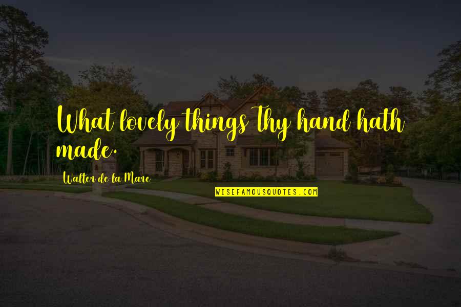 Lovely Things Quotes By Walter De La Mare: What lovely things Thy hand hath made.