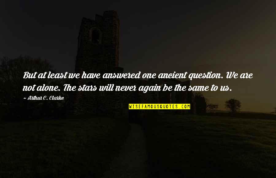 Lovely Things To Change Quotes By Arthur C. Clarke: But at least we have answered one ancient Lovely Things To Change Quotes By Arthur C. Clarke: But at least we have answered one ancient