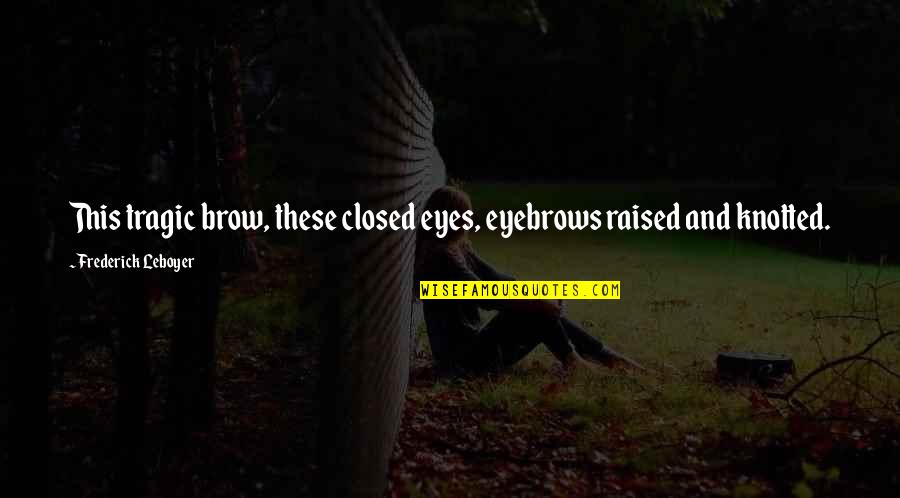 Lovely Thoughts And Quotes By Frederick Leboyer: This tragic brow, these closed eyes, eyebrows raised