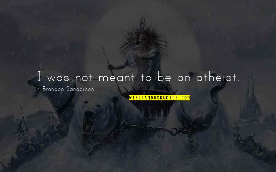 Lovelystuff Quotes By Brandon Sanderson: I was not meant to be an atheist. Lovelystuff Quotes By Brandon Sanderson: I was not meant to be an atheist.