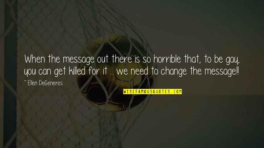 Lovelystuff Quotes By Ellen DeGeneres: When the message out there is so horrible Lovelystuff Quotes By Ellen DeGeneres: When the message out there is so horrible