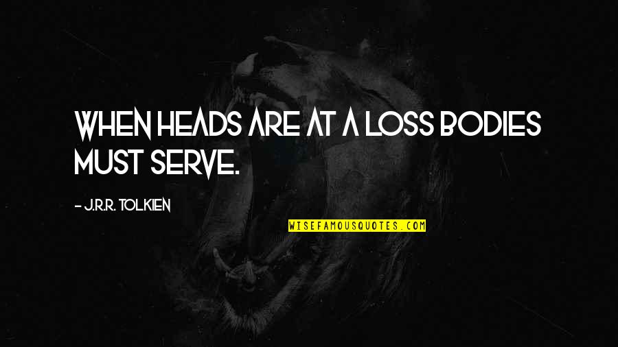 Lovelystuff Quotes By J.R.R. Tolkien: When heads are at a loss bodies must Lovelystuff Quotes By J.R.R. Tolkien: When heads are at a loss bodies must