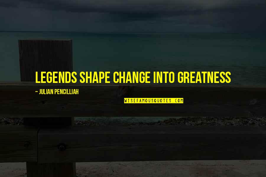Lovemaster Quotes By Julian Pencilliah: Legends shape change into greatness Lovemaster Quotes By Julian Pencilliah: Legends shape change into greatness