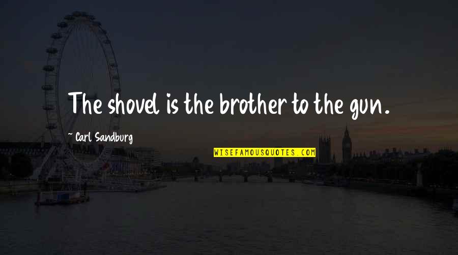 Loveon Quotes By Carl Sandburg: The shovel is the brother to the gun.