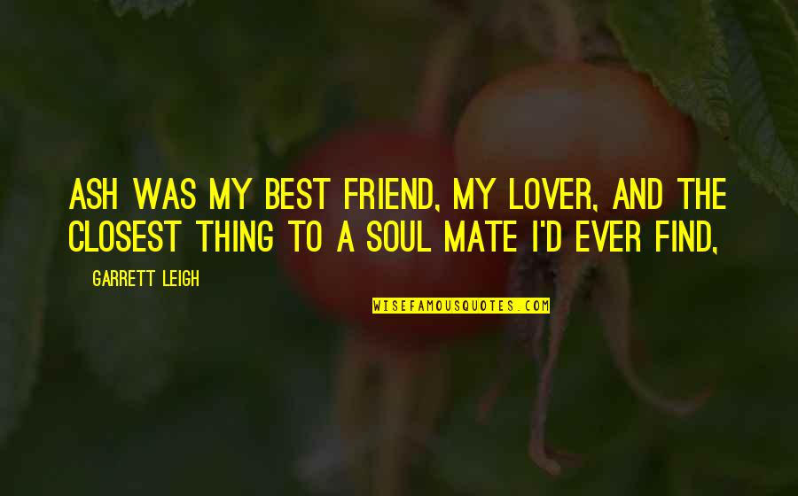 Lover Friend Quotes By Garrett Leigh: Ash was my best friend, my lover, and