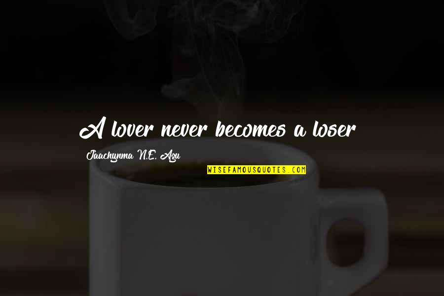 Lover Loser Quotes By Jaachynma N.E. Agu: A lover never becomes a loser! Lover Loser Quotes By Jaachynma N.E. Agu: A lover never becomes a loser!