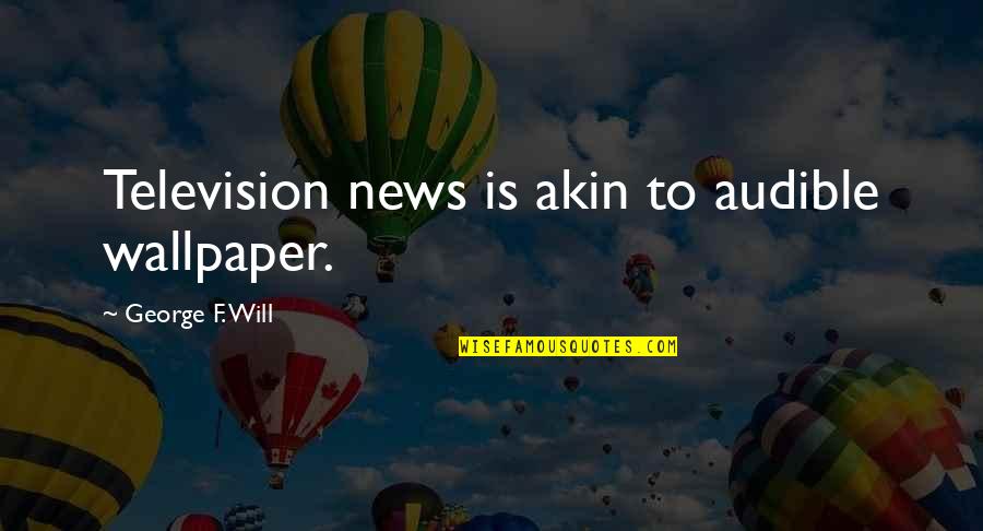Lover Of All Things Beautiful Quotes By George F. Will: Television news is akin to audible wallpaper.