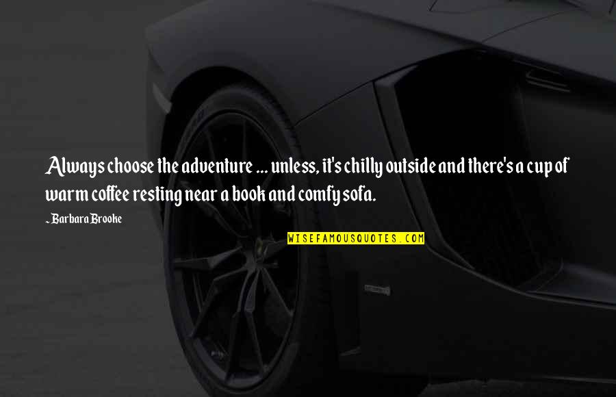 Lover Of Quotes By Barbara Brooke: Always choose the adventure ... unless, it's chilly