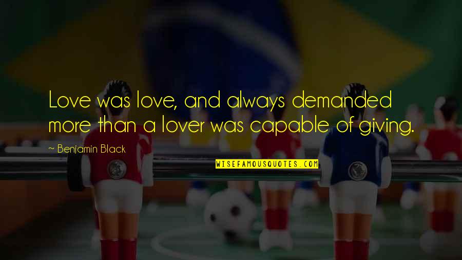 Lover Of Quotes By Benjamin Black: Love was love, and always demanded more than