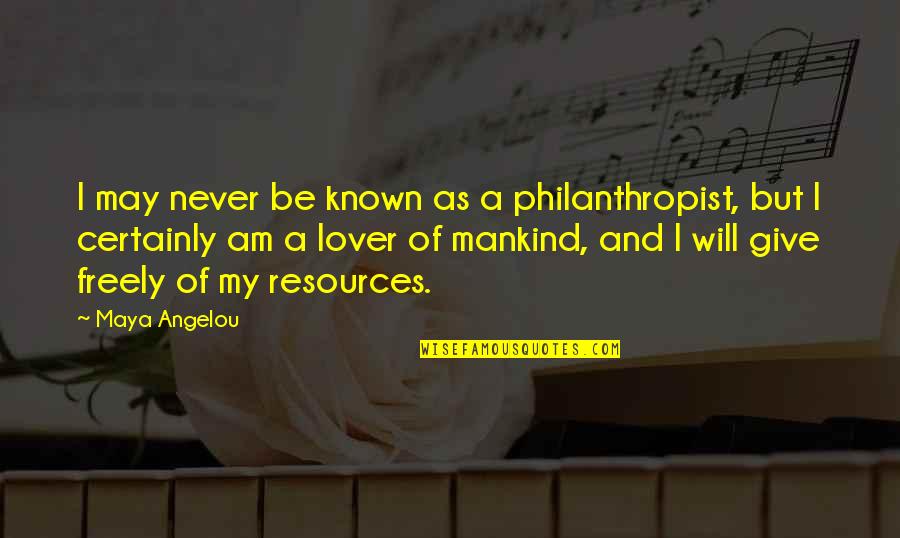 Lover Of Quotes By Maya Angelou: I may never be known as a philanthropist,
