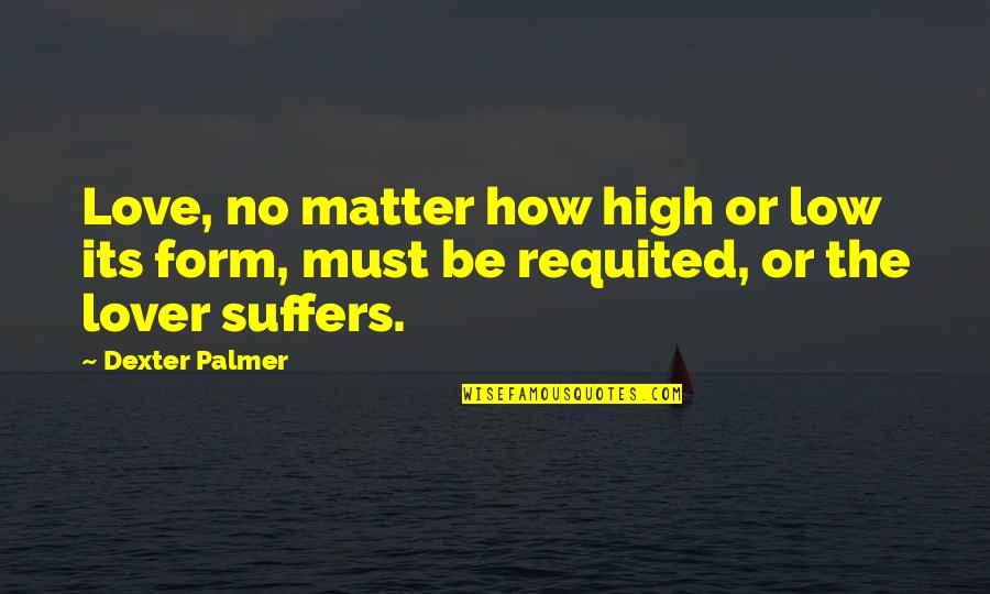 Lover Quotes By Dexter Palmer: Love, no matter how high or low its