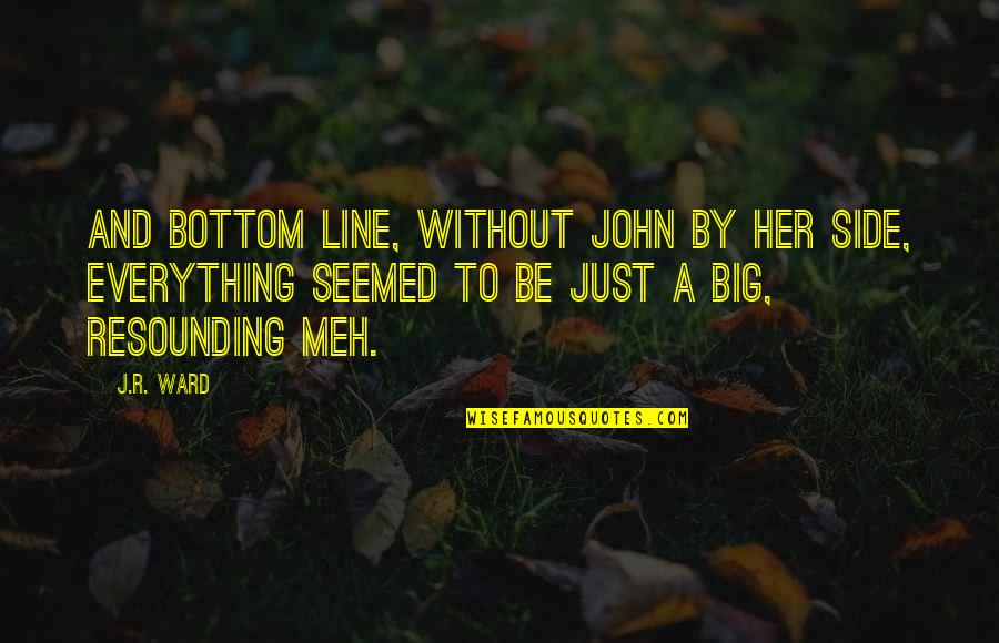 Lover Reborn Quotes By J.R. Ward: And bottom line, without John by her side,