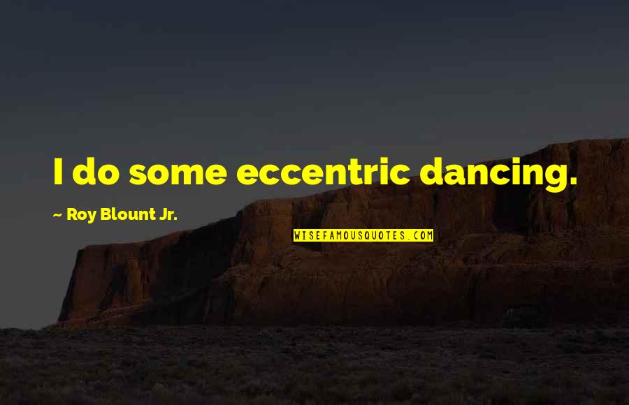 Lover Smile Quotes By Roy Blount Jr.: I do some eccentric dancing.