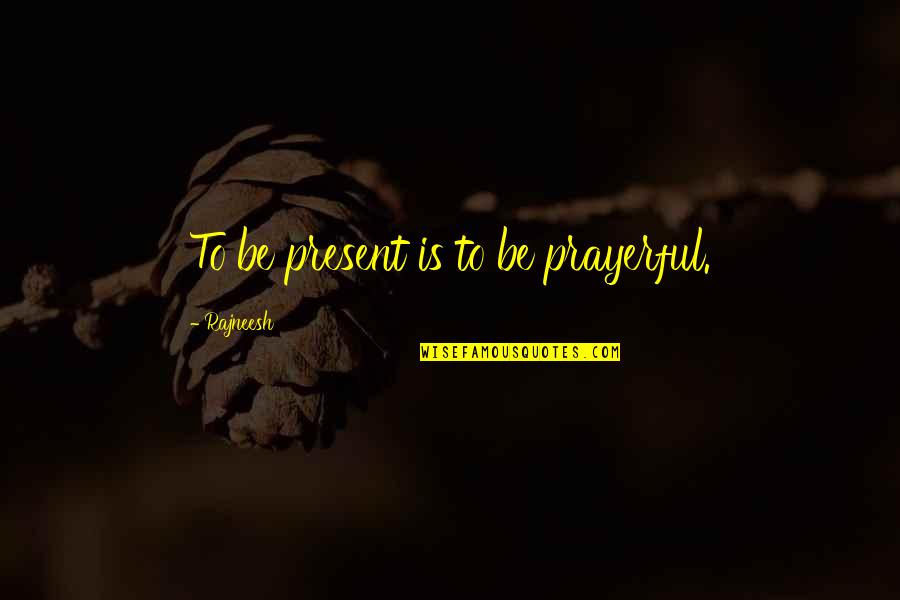 Lovera Quotes By Rajneesh: To be present is to be prayerful. Lovera Quotes By Rajneesh: To be present is to be prayerful.