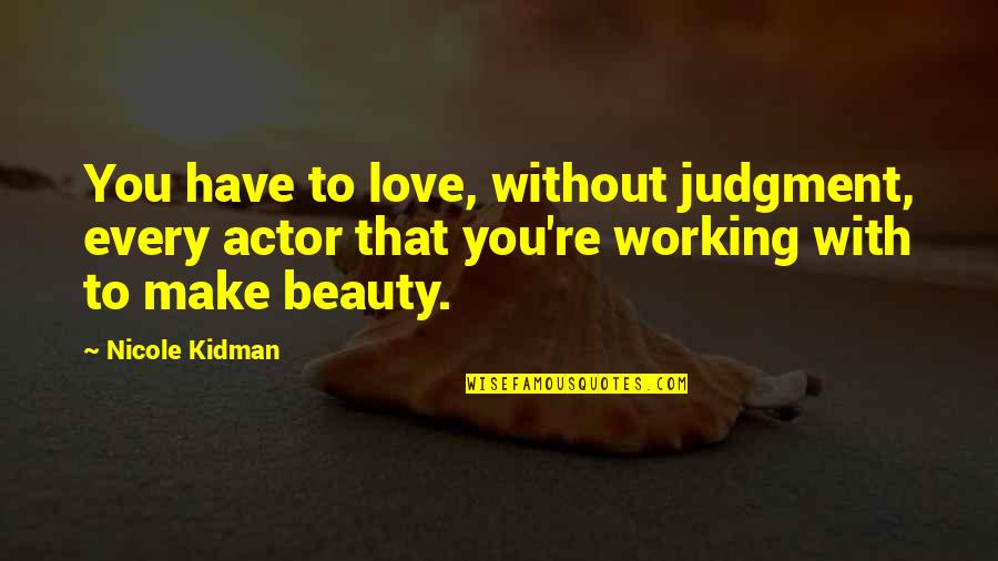 Loveramics Quotes By Nicole Kidman: You have to love, without judgment, every actor Loveramics Quotes By Nicole Kidman: You have to love, without judgment, every actor