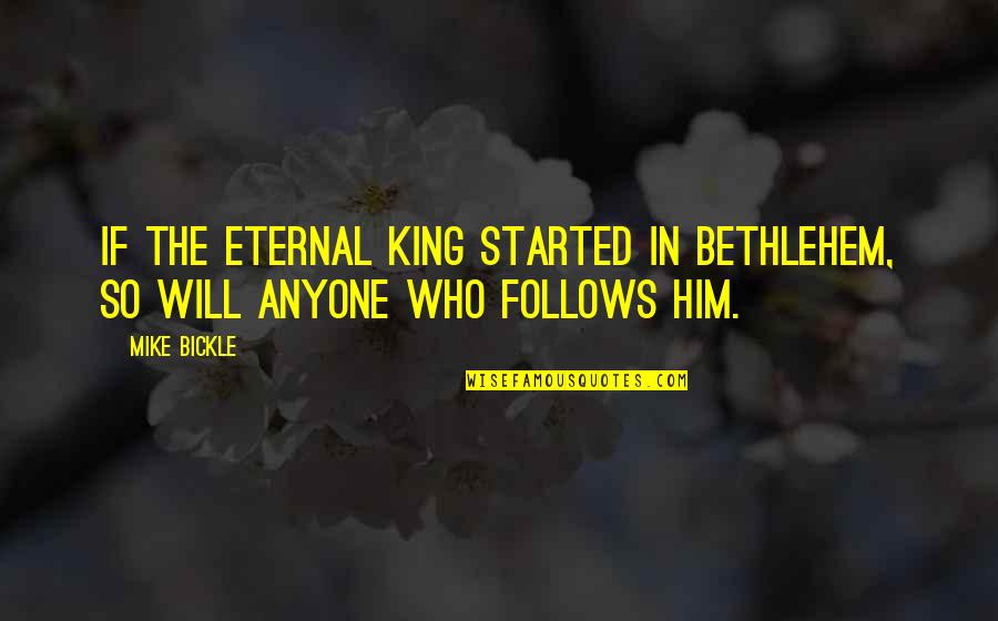 Loverine X Quotes By Mike Bickle: If the eternal King started in Bethlehem, so