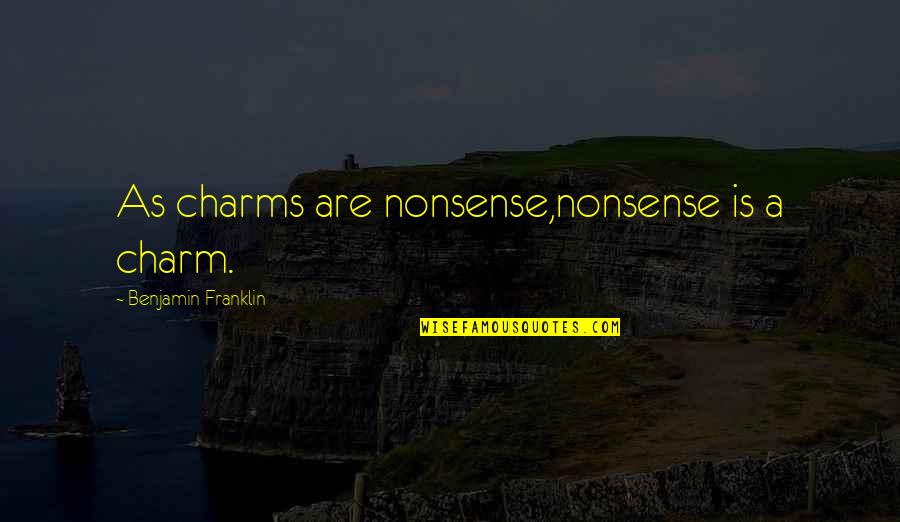 Loverini Quotes By Benjamin Franklin: As charms are nonsense,nonsense is a charm.