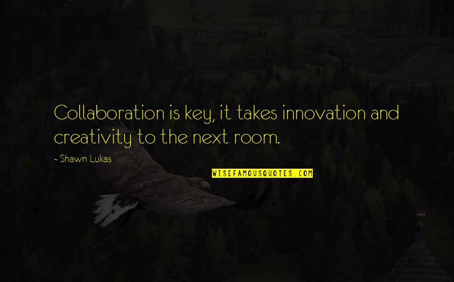Lovers And Business Partners Quotes By Shawn Lukas: Collaboration is key, it takes innovation and creativity
