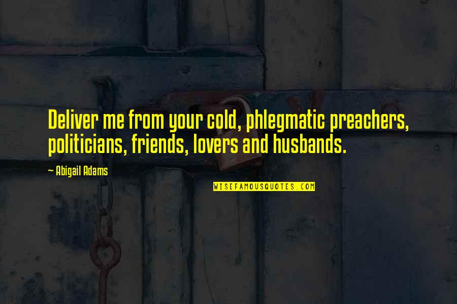 Lovers And Friends Quotes By Abigail Adams: Deliver me from your cold, phlegmatic preachers, politicians,