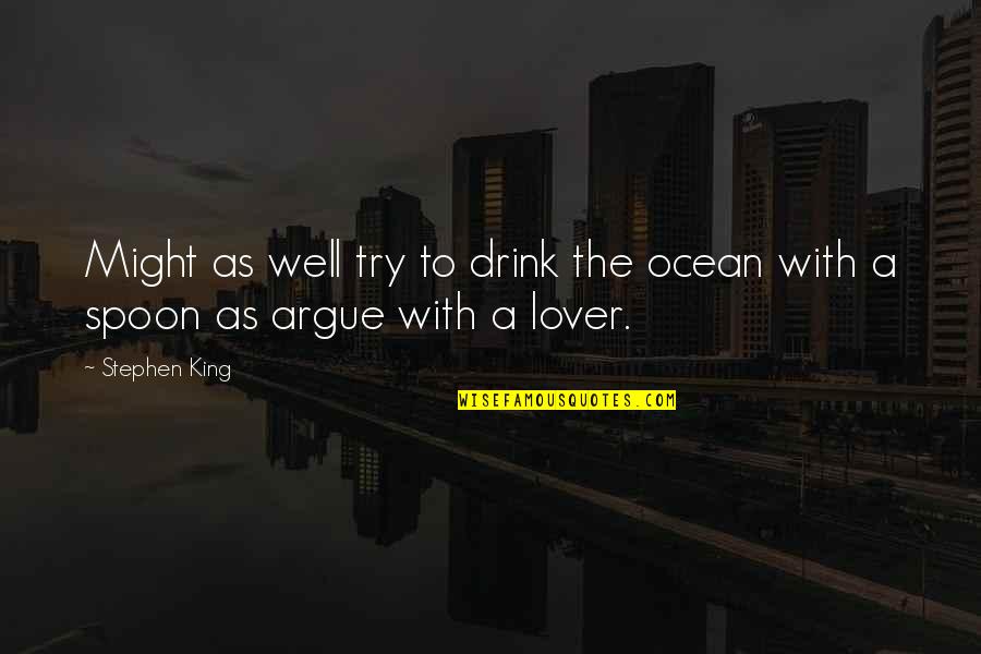 Lovers Argue Quotes By Stephen King: Might as well try to drink the ocean