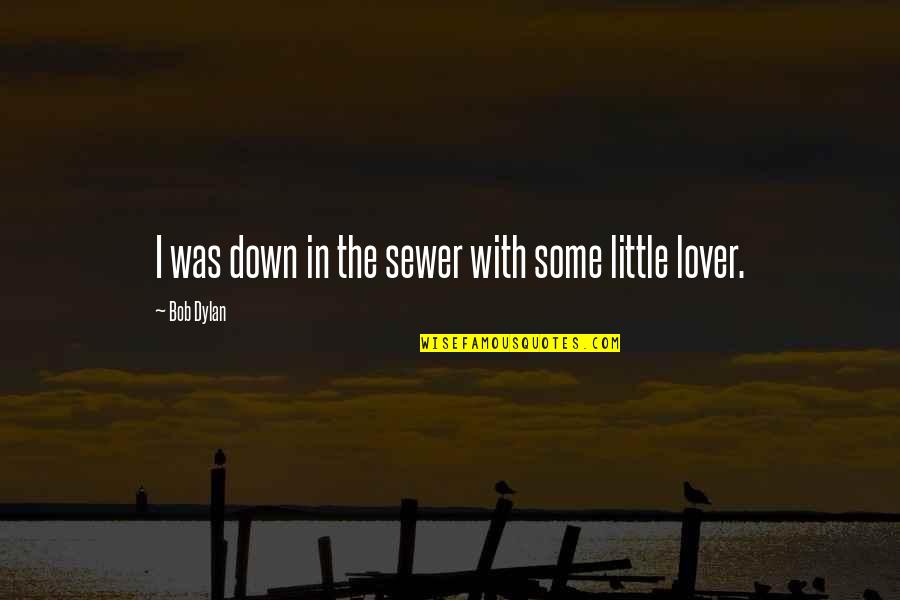 Lovers But Not Dating Quotes By Bob Dylan: I was down in the sewer with some Lovers But Not Dating Quotes By Bob Dylan: I was down in the sewer with some