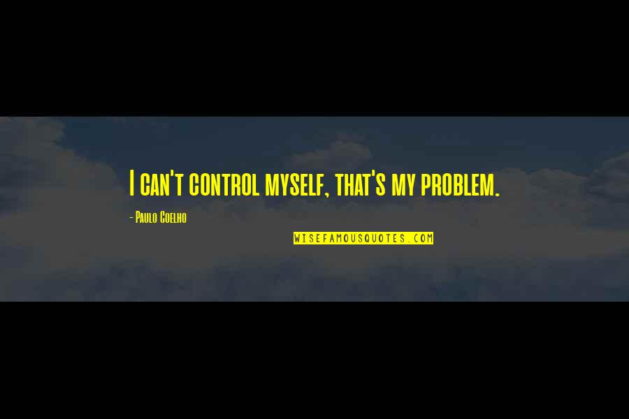 Lovers Can Never Be Friends Quotes By Paulo Coelho: I can't control myself, that's my problem.