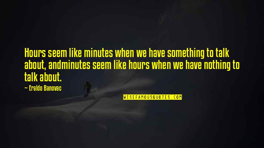 Lovers Coming Back Quotes By Eraldo Banovac: Hours seem like minutes when we have something