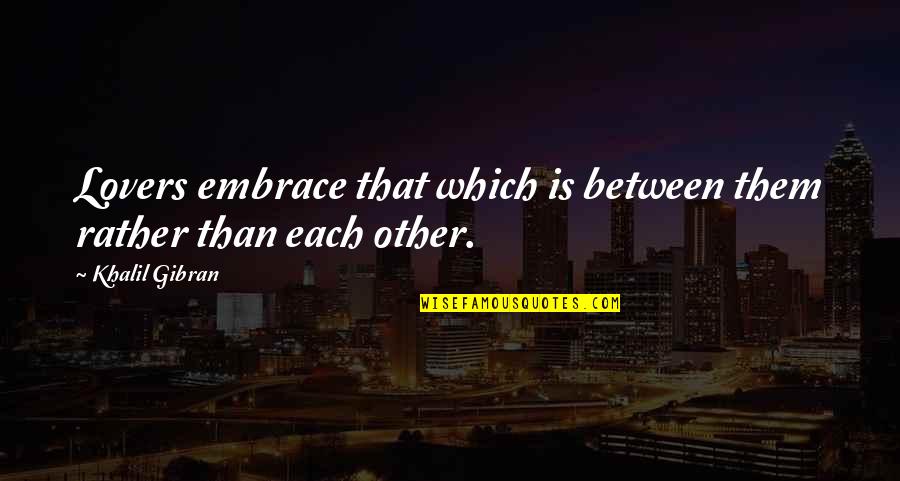 Lovers Embrace Quotes By Khalil Gibran: Lovers embrace that which is between them rather