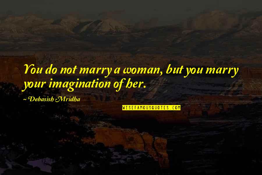 Lovers Eyes Quotes By Debasish Mridha: You do not marry a woman, but you