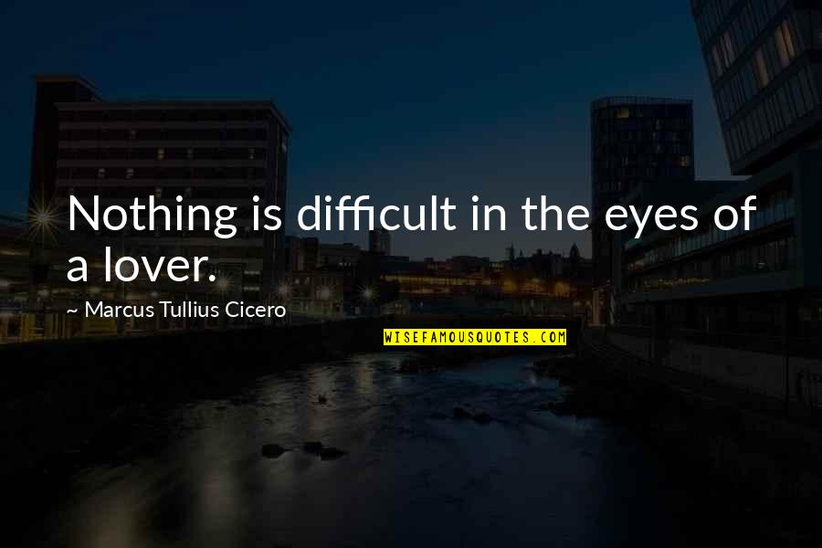 Lovers Eyes Quotes By Marcus Tullius Cicero: Nothing is difficult in the eyes of a