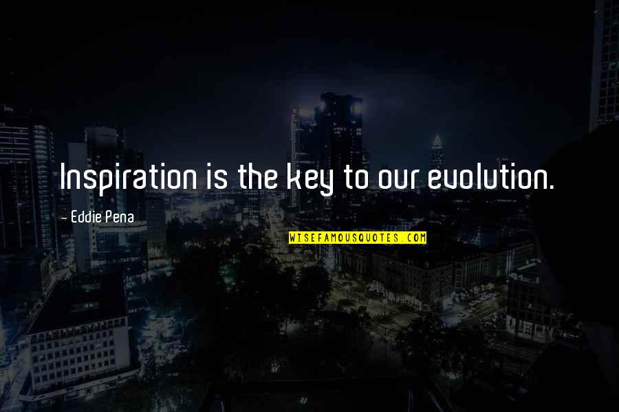 Lovers Fade Away Quotes By Eddie Pena: Inspiration is the key to our evolution. Lovers Fade Away Quotes By Eddie Pena: Inspiration is the key to our evolution.