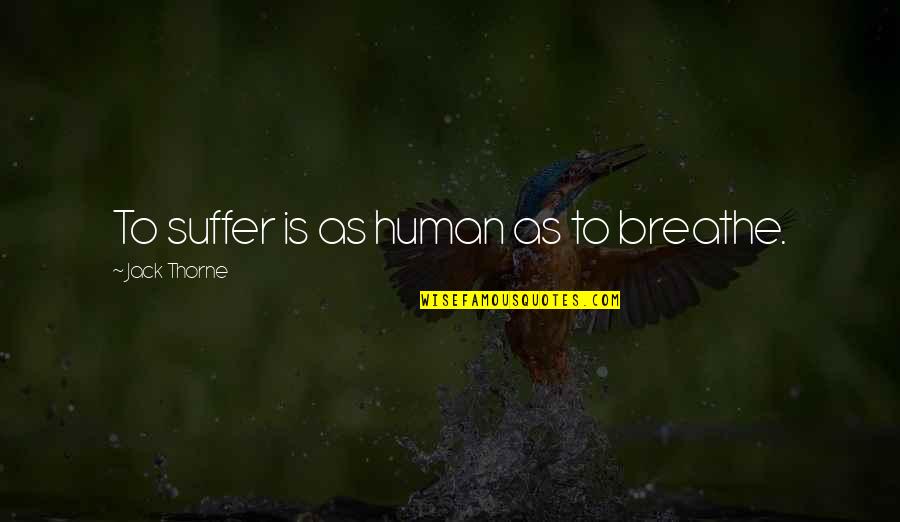 Lovers Fictional Quotes By Jack Thorne: To suffer is as human as to breathe. Lovers Fictional Quotes By Jack Thorne: To suffer is as human as to breathe.