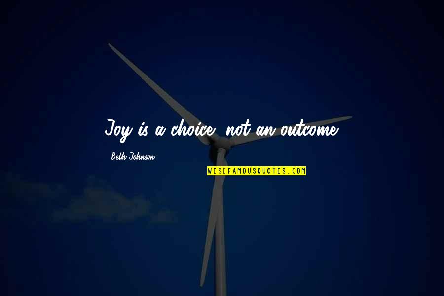 Lovers Growing Apart Quotes By Beth Johnson: Joy is a choice, not an outcome. Lovers Growing Apart Quotes By Beth Johnson: Joy is a choice, not an outcome.