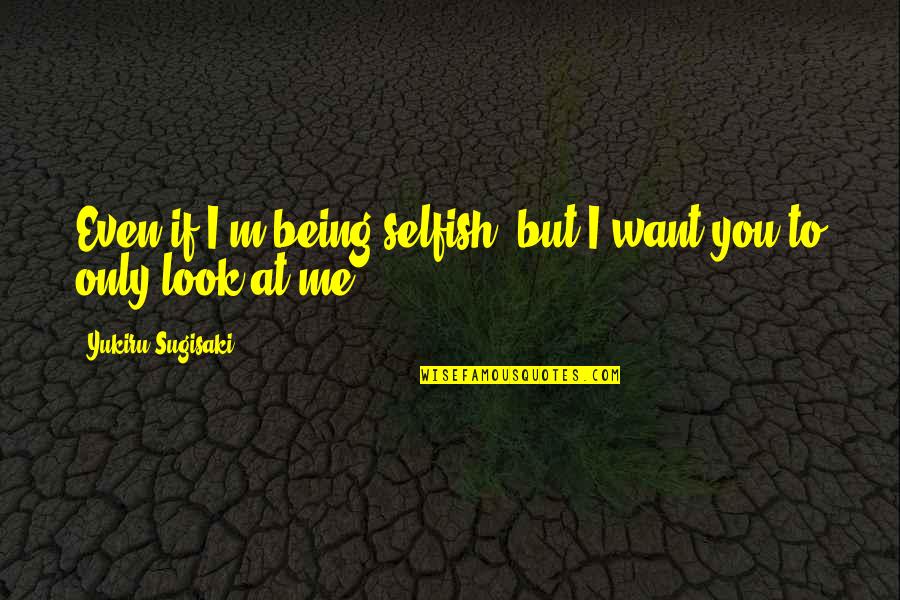 Lovers Look Quotes By Yukiru Sugisaki: Even if I'm being selfish, but I want