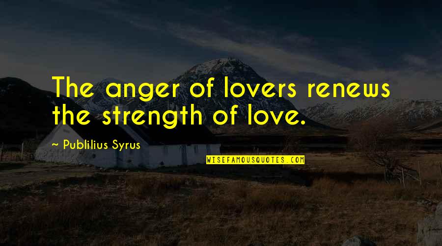 Lovers Love Quotes By Publilius Syrus: The anger of lovers renews the strength of