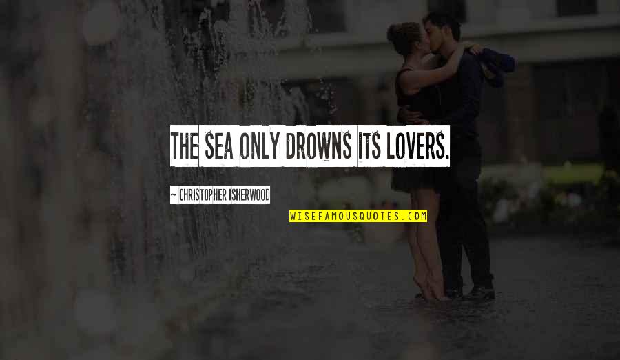 Lovers Only Quotes By Christopher Isherwood: The sea only drowns its lovers.