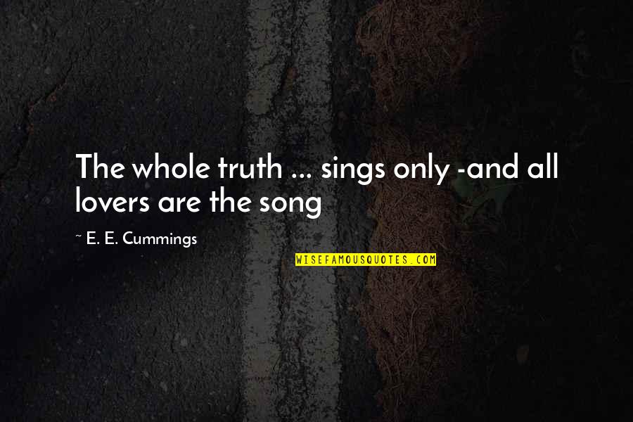 Lovers Only Quotes By E. E. Cummings: The whole truth ... sings only -and all