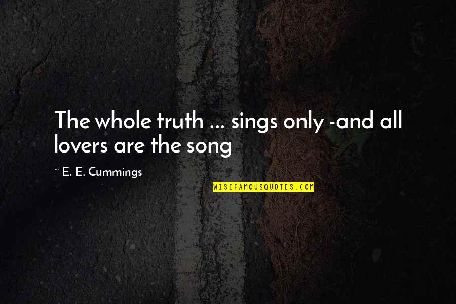 Lovers Only Quotes By E. E. Cummings: The whole truth ... sings only -and all Lovers Only Quotes By E. E. Cummings: The whole truth ... sings only -and all