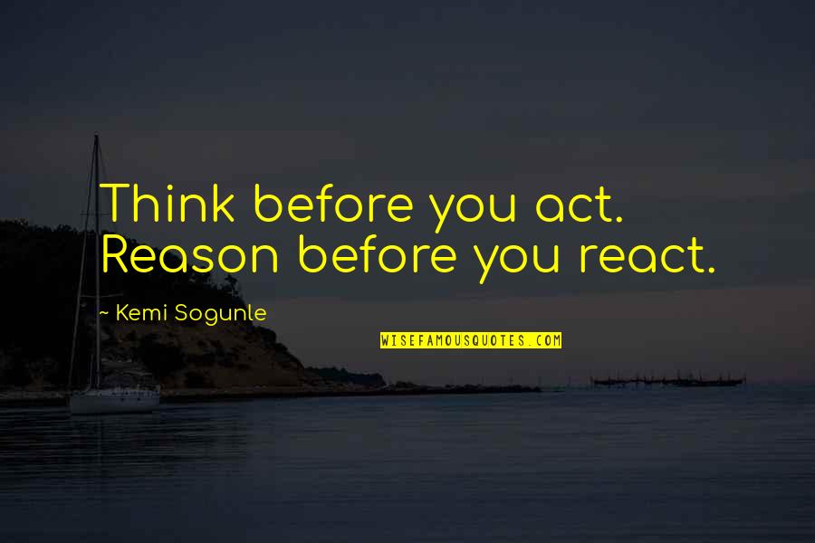 Lovers Quarrel English Quotes By Kemi Sogunle: Think before you act. Reason before you react.