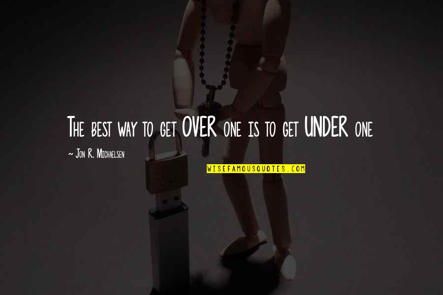 Lovers Relationship Quotes By Jon R. Michaelsen: The best way to get OVER one is Lovers Relationship Quotes By Jon R. Michaelsen: The best way to get OVER one is
