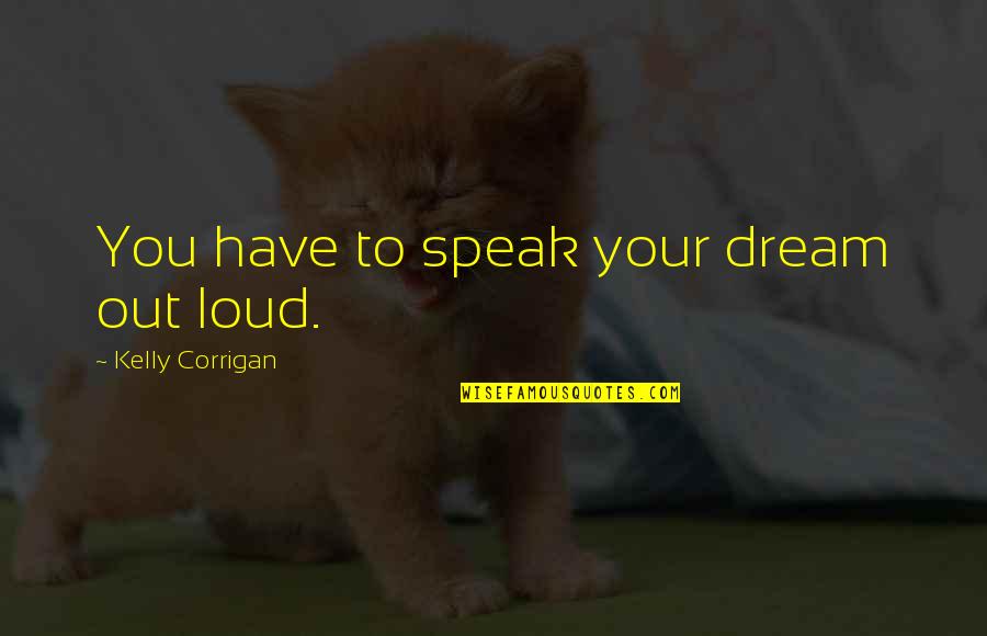 Lovers Shop Quotes By Kelly Corrigan: You have to speak your dream out loud. Lovers Shop Quotes By Kelly Corrigan: You have to speak your dream out loud.