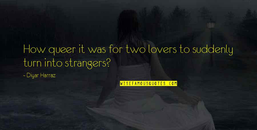 Lovers Strangers Quotes By Diyar Harraz: How queer it was for two lovers to